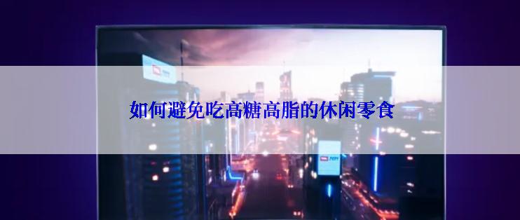  如何避免吃高糖高脂的休闲零食