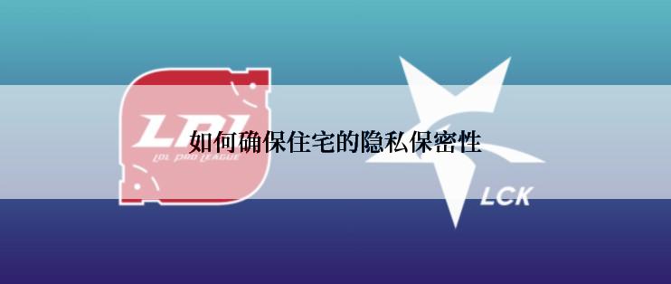 如何确保住宅的隐私保密性
