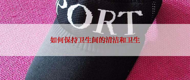 如何保持卫生间的清洁和卫生