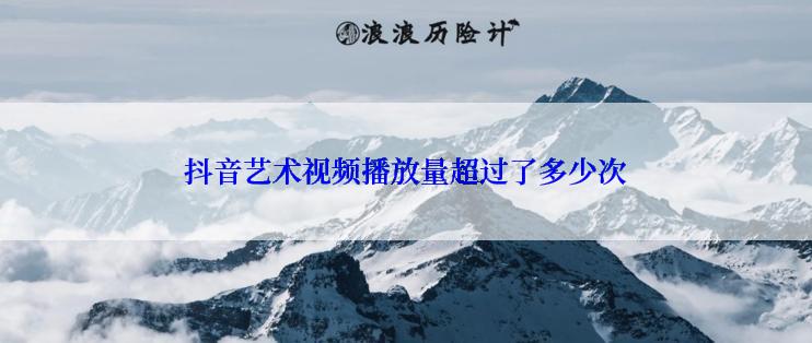 抖音艺术视频播放量超过了多少次