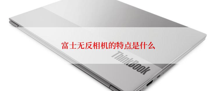 富士无反相机的特点是什么