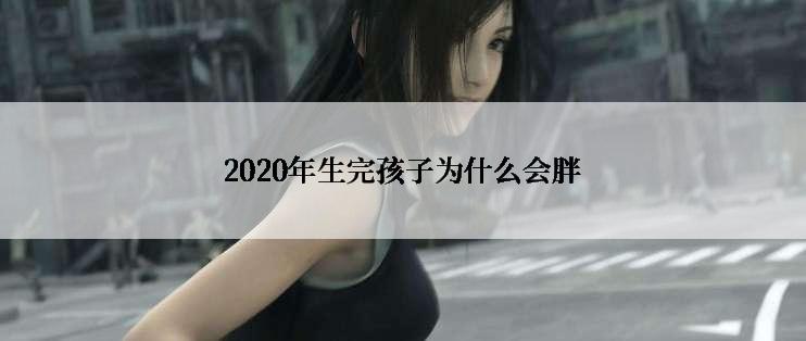 2020年生完孩子为什么会胖
