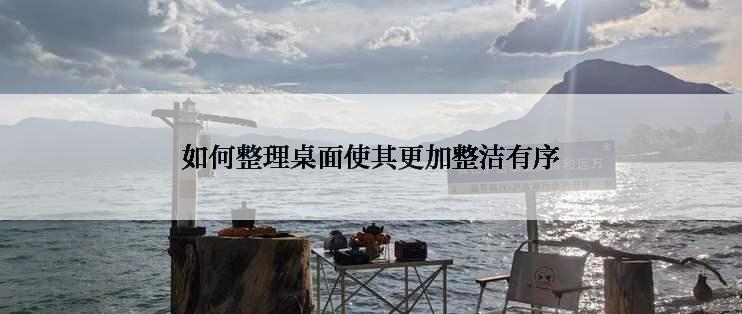 如何整理桌面使其更加整洁有序