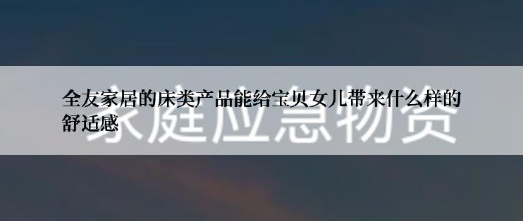 全友家居的床类产品能给宝贝女儿带来什么样的舒适感