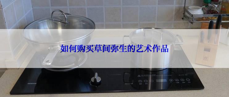 如何购买草间弥生的艺术作品