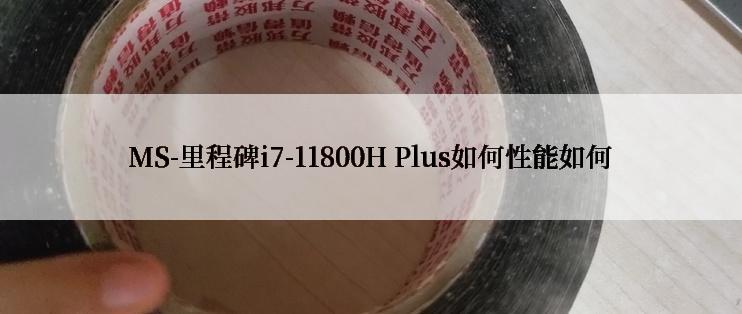 MS-里程碑i7-11800H Plus如何性能如何