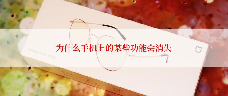 为什么手机上的某些功能会消失