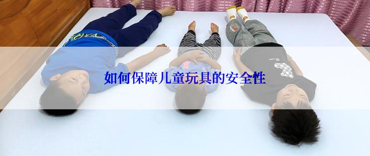 如何保障儿童玩具的安全性