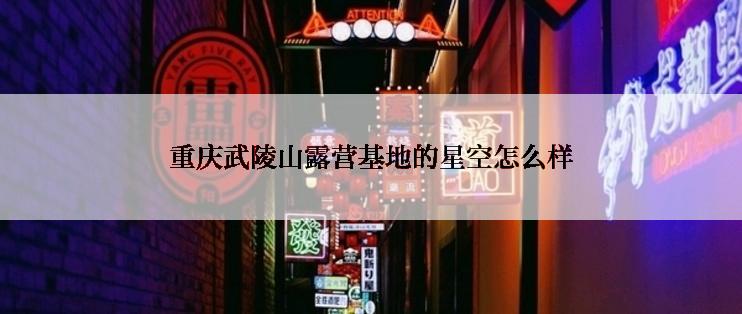 重庆武陵山露营基地的星空怎么样