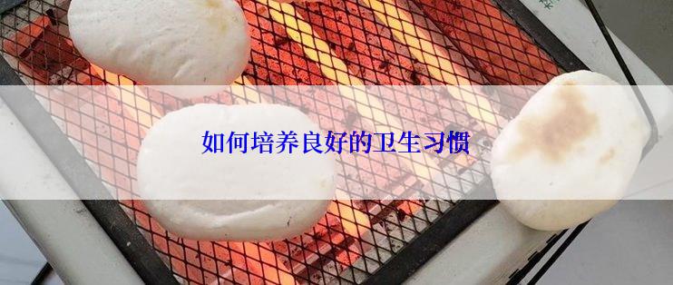 如何培养良好的卫生习惯