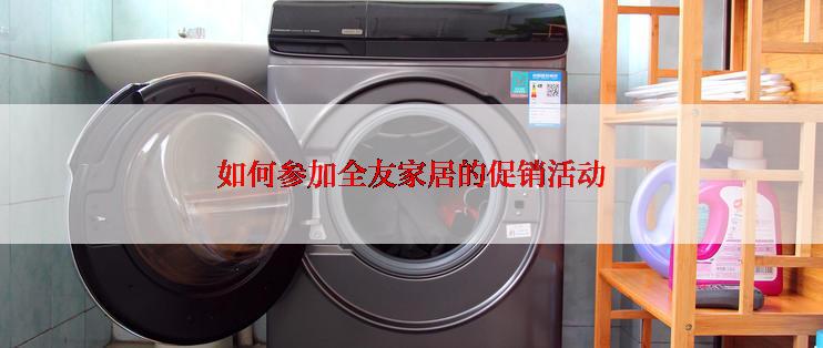 如何参加全友家居的促销活动