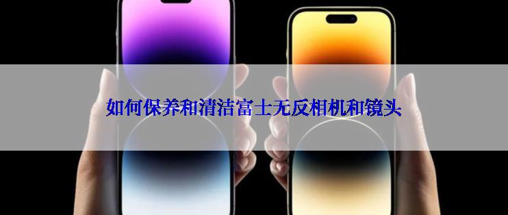 如何保养和清洁富士无反相机和镜头