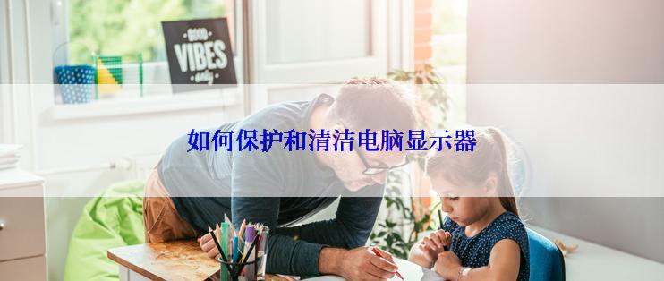 如何保护和清洁电脑显示器