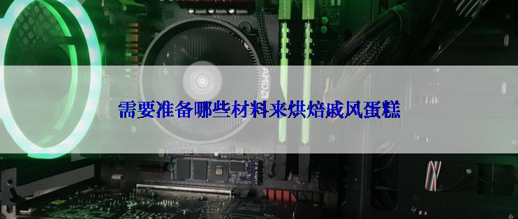 需要准备哪些材料来烘焙戚风蛋糕