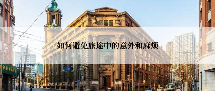 如何避免旅途中的意外和麻烦