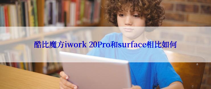 酷比魔方iwork 20Pro和surface相比如何