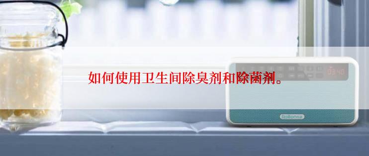 如何使用卫生间除臭剂和除菌剂。