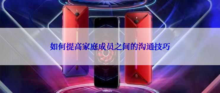 如何提高家庭成员之间的沟通技巧