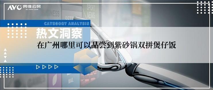 在广州哪里可以品尝到紫砂锅双拼煲仔饭