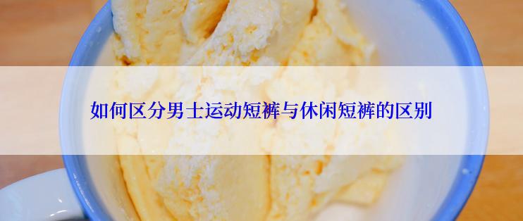 如何区分男士运动短裤与休闲短裤的区别
