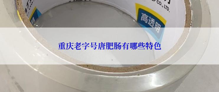 重庆老字号唐肥肠有哪些特色