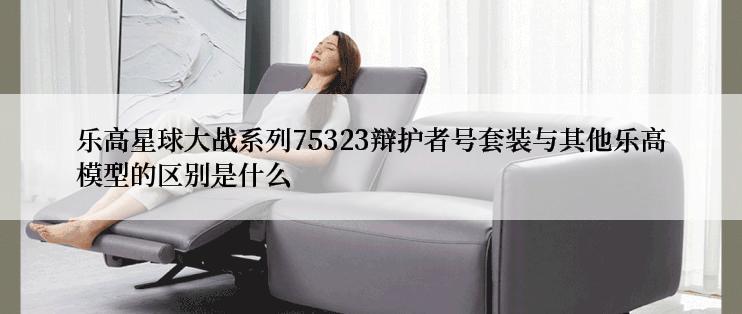 乐高星球大战系列75323辩护者号套装与其他乐高模型的区别是什么