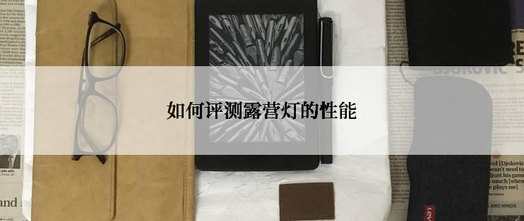 如何评测露营灯的性能