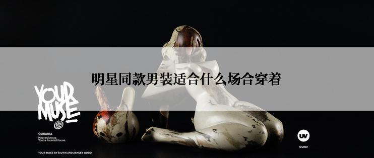 明星同款男装适合什么场合穿着