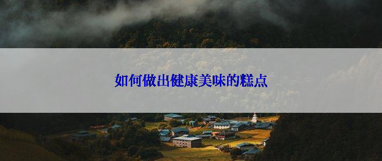 如何做出健康美味的糕点