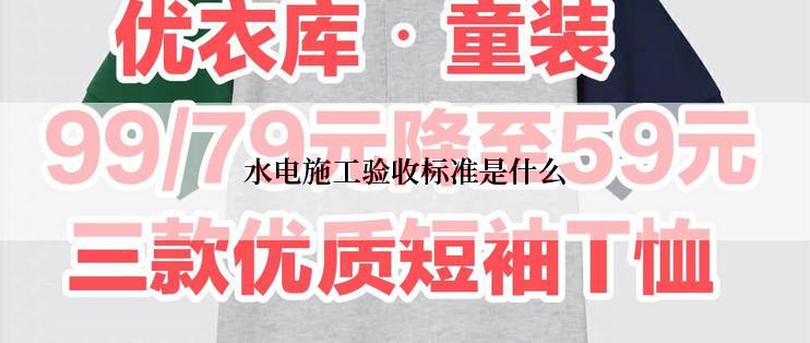 水电施工验收标准是什么