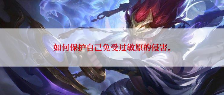 如何保护自己免受过敏原的侵害。