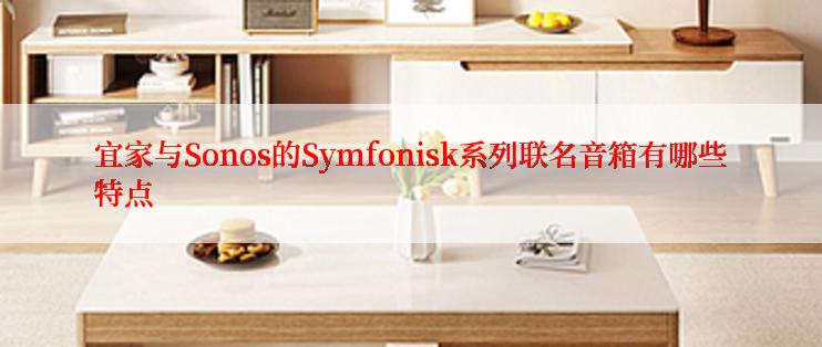宜家与Sonos的Symfonisk系列联名音箱有哪些特点