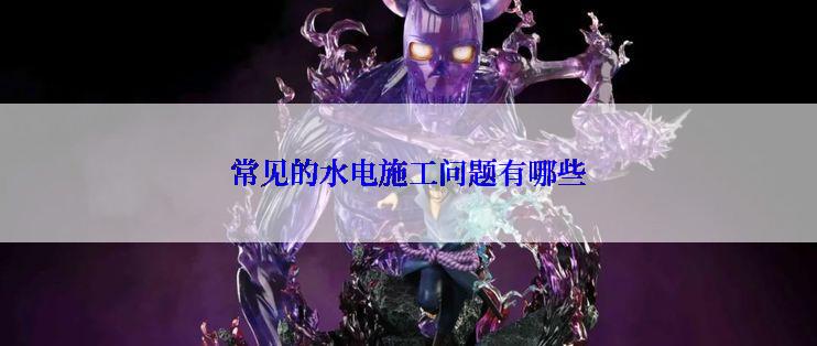 常见的水电施工问题有哪些