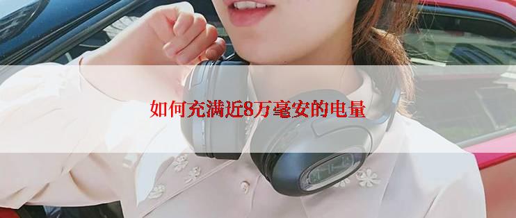 如何充满近8万毫安的电量