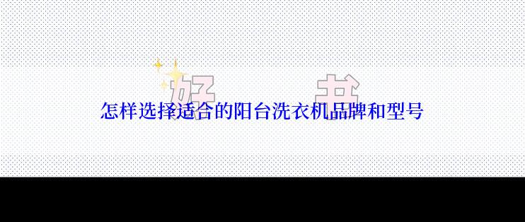 怎样选择适合的阳台洗衣机品牌和型号