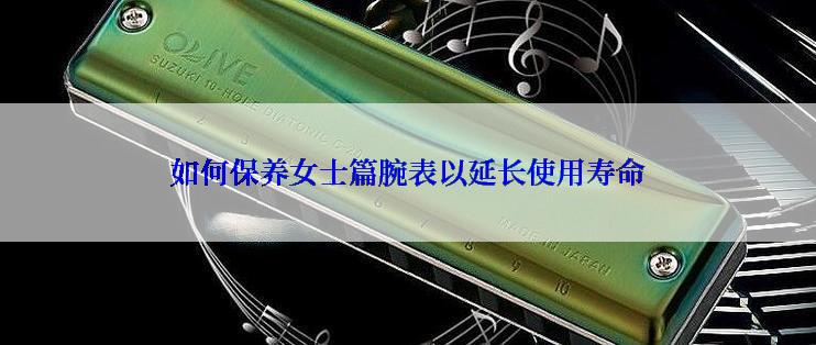 如何保养女士篇腕表以延长使用寿命