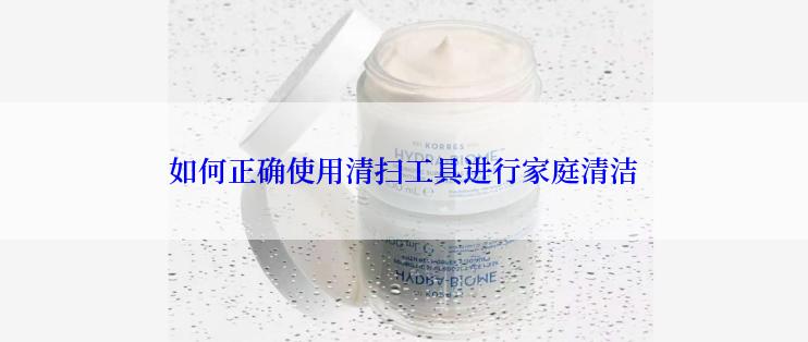 如何正确使用清扫工具进行家庭清洁