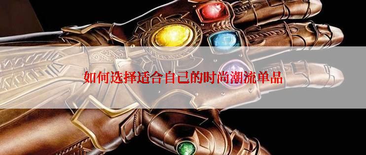 如何选择适合自己的时尚潮流单品