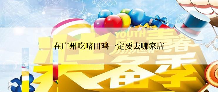 在广州吃啫田鸡一定要去哪家店