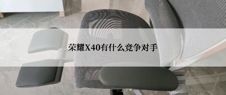 荣耀X40有什么竞争对手