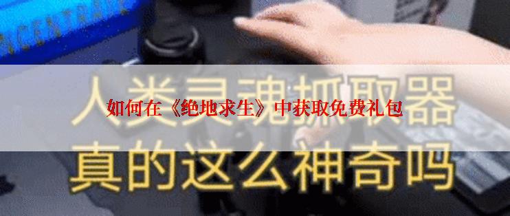 如何在《绝地求生》中获取免费礼包