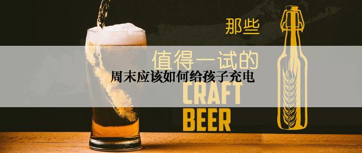  周末应该如何给孩子充电