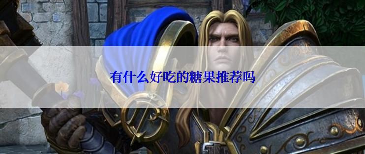 有什么好吃的糖果推荐吗