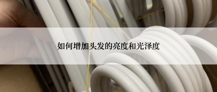 如何增加头发的亮度和光泽度