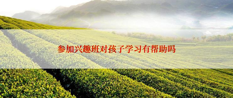 参加兴趣班对孩子学习有帮助吗