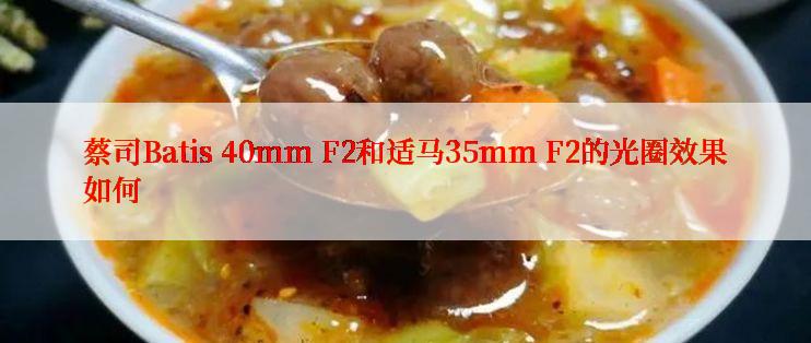 蔡司Batis 40mm F2和适马35mm F2的光圈效果如何