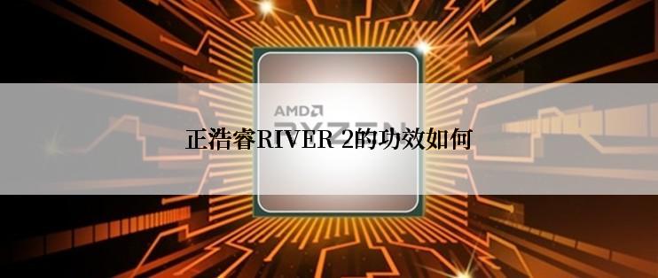 正浩睿RIVER 2的功效如何