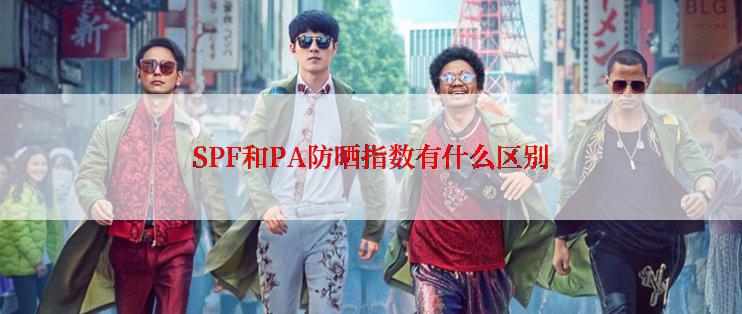 SPF和PA防晒指数有什么区别