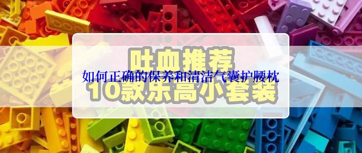 如何正确的保养和清洁气囊护腰枕