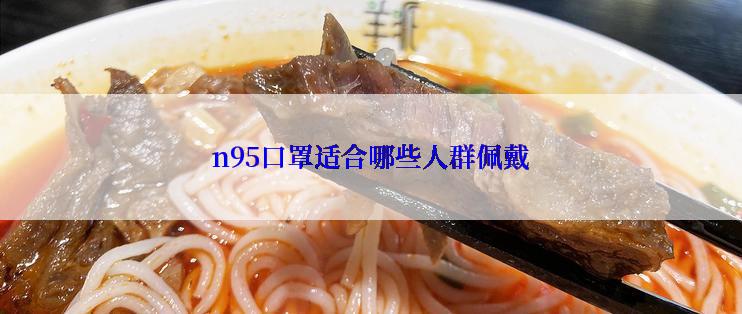 n95口罩适合哪些人群佩戴